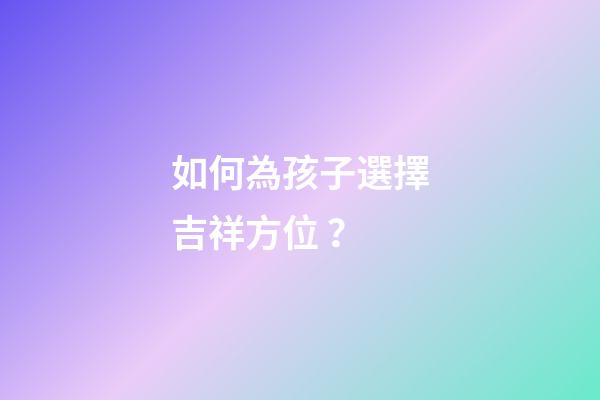 如何為孩子選擇吉祥方位？